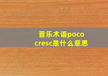 音乐术语poco cresc是什么意思